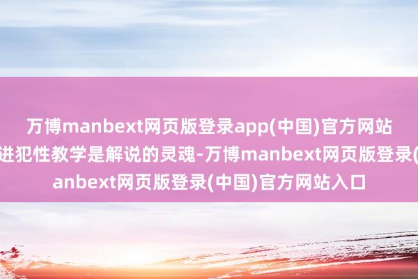 万博manbext网页版登录app(中国)官方网站2. 教学队伍迷惑的进犯性教学是解说的灵魂-万博manbext网页版登录(中国)官方网站入口