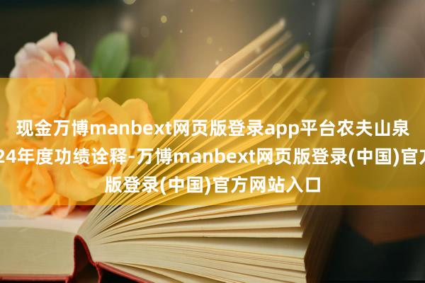 现金万博manbext网页版登录app平台农夫山泉发布了2024年度功绩诠释-万博manbext网页版登录(中国)官方网站入口