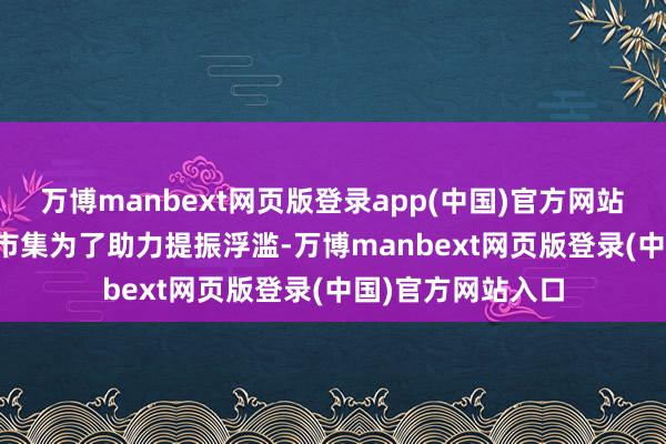 万博manbext网页版登录app(中国)官方网站　　银行发力浮滥贷市集　　为了助力提振浮滥-万博manbext网页版登录(中国)官方网站入口