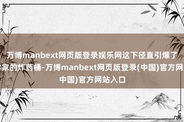 万博manbext网页版登录娱乐网这下径直引爆了经济学家的炸药桶-万博manbext网页版登录(中国)官方网站入口
