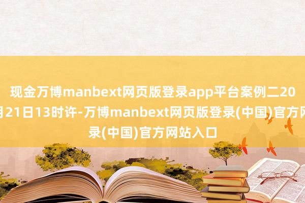 现金万博manbext网页版登录app平台案例二2025年3月21日13时许-万博manbext网页版登录(中国)官方网站入口