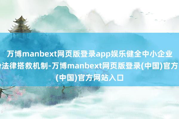 万博manbext网页版登录app娱乐健全中小企业公约纠纷法律搭救机制-万博manbext网页版登录(中国)官方网站入口
