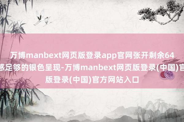万博manbext网页版登录app官网张开剩余64%采纳翌日感足够的银色呈现-万博manbext网页版登录(中国)官方网站入口