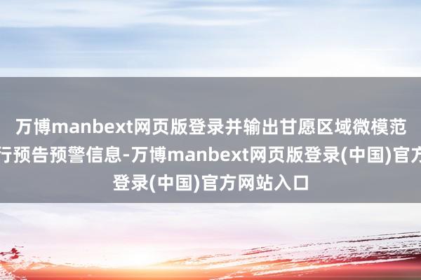 万博manbext网页版登录并输出甘愿区域微模范的低空飞行预告预警信息-万博manbext网页版登录(中国)官方网站入口