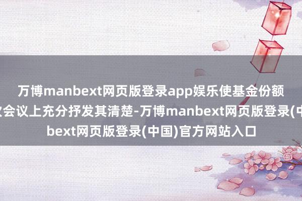 万博manbext网页版登录app娱乐使基金份额抓有东谈主在本次会议上充分抒发其清楚-万博manbext网页版登录(中国)官方网站入口