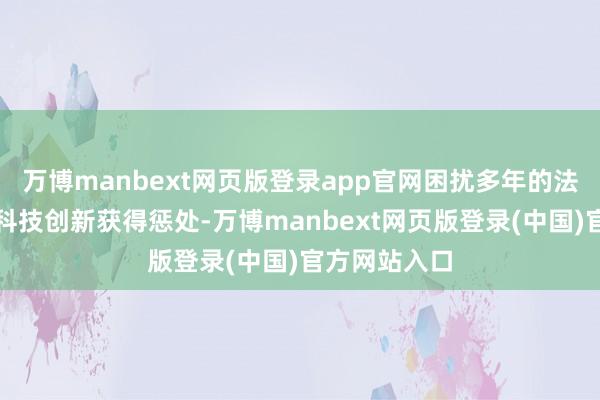 万博manbext网页版登录app官网困扰多年的法度化问题靠科技创新获得惩处-万博manbext网页版登录(中国)官方网站入口