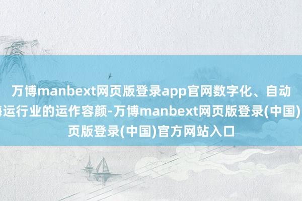 万博manbext网页版登录app官网数字化、自动化正在篡改海运行业的运作容颜-万博manbext网页版登录(中国)官方网站入口