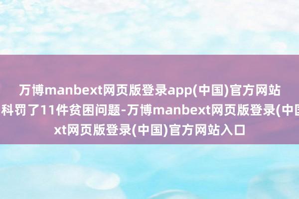 万博manbext网页版登录app(中国)官方网站为企业精确互助科罚了11件贫困问题-万博manbext网页版登录(中国)官方网站入口