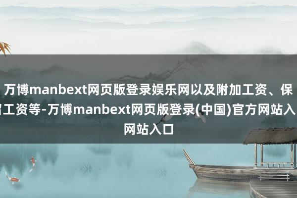 万博manbext网页版登录娱乐网以及附加工资、保留工资等-万博manbext网页版登录(中国)官方网站入口