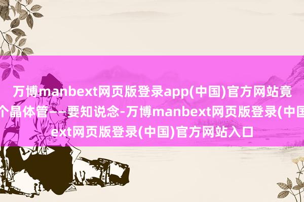 万博manbext网页版登录app(中国)官方网站竟集成了 190 亿个晶体管——要知说念-万博manbext网页版登录(中国)官方网站入口