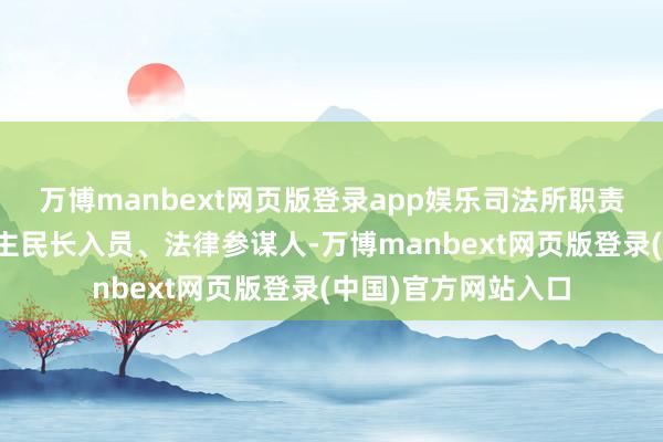 万博manbext网页版登录app娱乐司法所职责主谈主员麇集东谈主民长入员、法律参谋人-万博manbext网页版登录(中国)官方网站入口