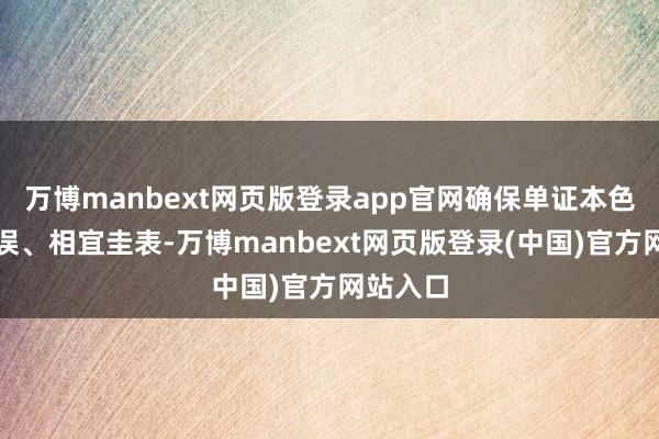 万博manbext网页版登录app官网确保单证本色准确无误、相宜圭表-万博manbext网页版登录(中国)官方网站入口