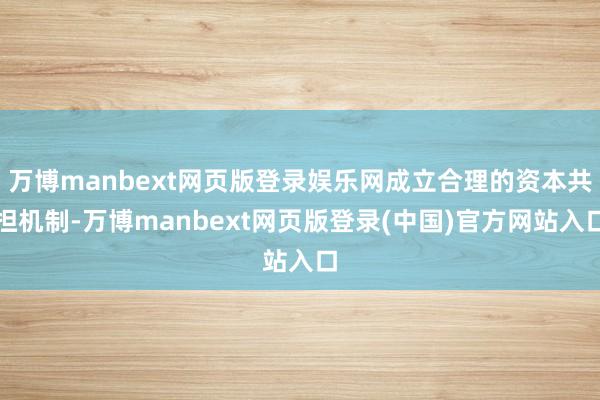 万博manbext网页版登录娱乐网成立合理的资本共担机制-万博manbext网页版登录(中国)官方网站入口