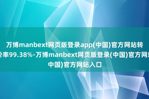 万博manbext网页版登录app(中国)官方网站转股溢价率99.38%-万博manbext网页版登录(中国)官方网站入口