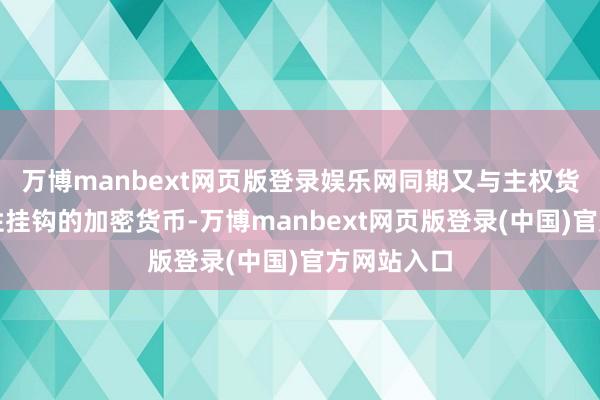 万博manbext网页版登录娱乐网同期又与主权货币的褂讪性挂钩的加密货币-万博manbext网页版登录(中国)官方网站入口