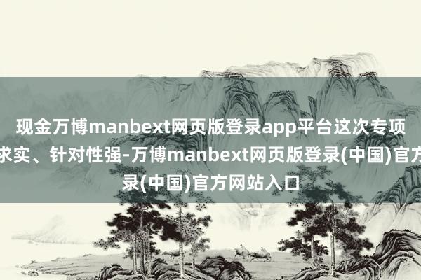 现金万博manbext网页版登录app平台这次专项指导实验求实、针对性强-万博manbext网页版登录(中国)官方网站入口