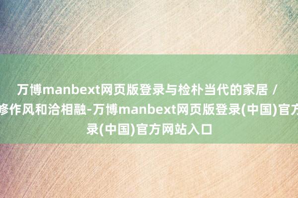 万博manbext网页版登录与检朴当代的家居 / 办公室装修作风和洽相融-万博manbext网页版登录(中国)官方网站入口