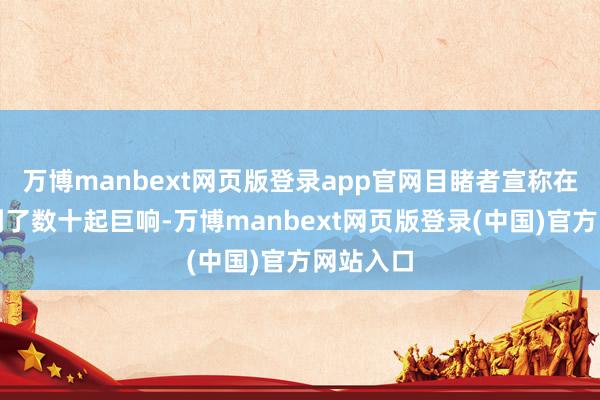 万博manbext网页版登录app官网目睹者宣称在夜间听到了数十起巨响-万博manbext网页版登录(中国)官方网站入口