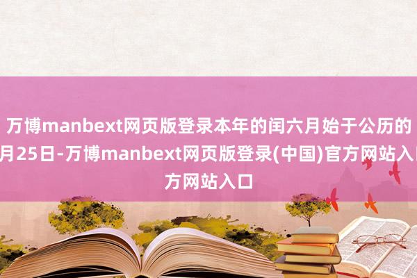 万博manbext网页版登录本年的闰六月始于公历的7月25日-万博manbext网页版登录(中国)官方网站入口