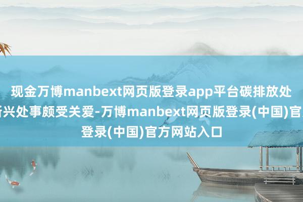 现金万博manbext网页版登录app平台碳排放处理员这一新兴处事颇受关爱-万博manbext网页版登录(中国)官方网站入口