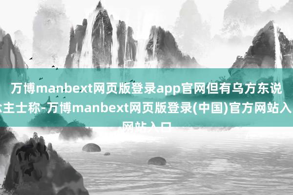 万博manbext网页版登录app官网但有乌方东说念主士称-万博manbext网页版登录(中国)官方网站入口