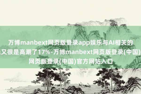 万博manbext网页版登录app娱乐与AI相关的股票本年以来又很是高潮了17%-万博manbext网页版登录(中国)官方网站入口
