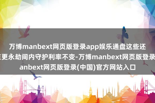 万博manbext网页版登录app娱乐通盘这些还可能导致日本央行在更永劫间内守护利率不变-万博manbext网页版登录(中国)官方网站入口