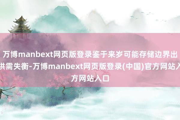 万博manbext网页版登录鉴于来岁可能存储边界出现供需失衡-万博manbext网页版登录(中国)官方网站入口