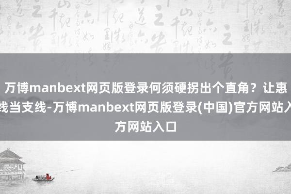 万博manbext网页版登录何须硬拐出个直角？让惠城线当支线-万博manbext网页版登录(中国)官方网站入口
