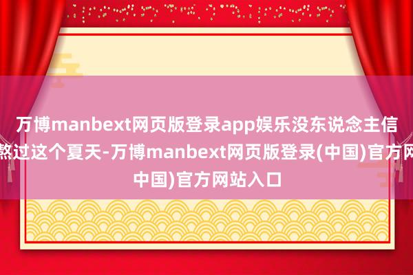 万博manbext网页版登录app娱乐没东说念主信他们能熬过这个夏天-万博manbext网页版登录(中国)官方网站入口