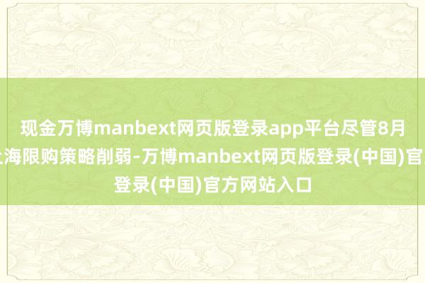 现金万博manbext网页版登录app平台尽管8月份北京和上海限购策略削弱-万博manbext网页版登录(中国)官方网站入口