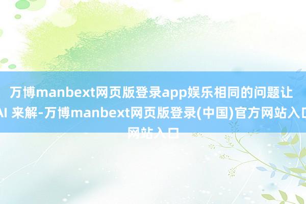 万博manbext网页版登录app娱乐相同的问题让 AI 来解-万博manbext网页版登录(中国)官方网站入口