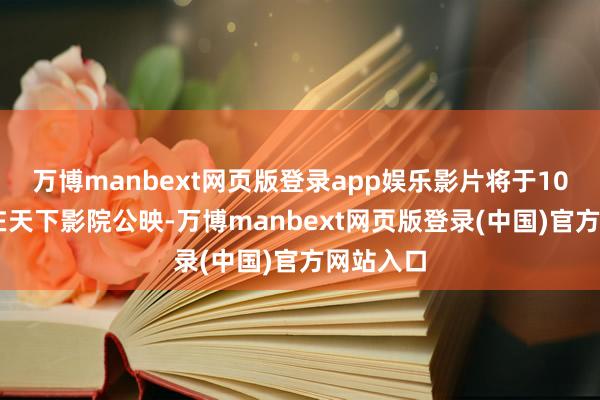 万博manbext网页版登录app娱乐影片将于10月24日在天下影院公映-万博manbext网页版登录(中国)官方网站入口