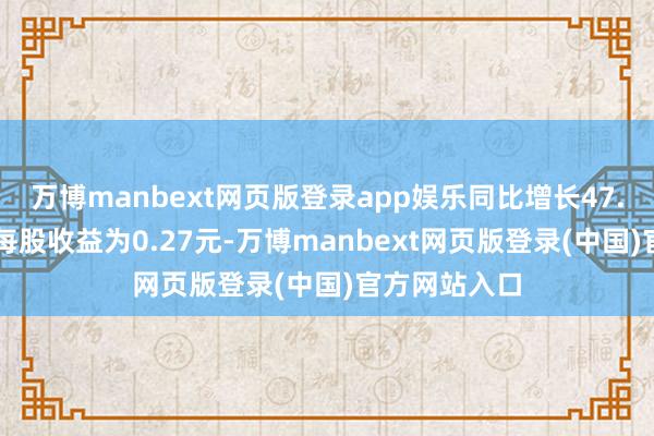万博manbext网页版登录app娱乐同比增长47.66%；基本每股收益为0.27元-万博manbext网页版登录(中国)官方网站入口