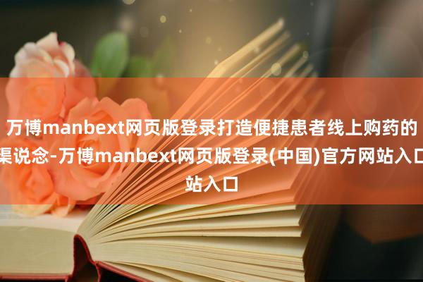 万博manbext网页版登录打造便捷患者线上购药的渠说念-万博manbext网页版登录(中国)官方网站入口