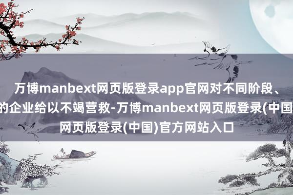 万博manbext网页版登录app官网对不同阶段、不同产业类型的企业给以不竭营救-万博manbext网页版登录(中国)官方网站入口