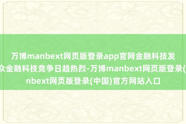 万博manbext网页版登录app官网金融科技发展的一大趋势是民众金融科技竞争日趋热烈-万博manbext网页版登录(中国)官方网站入口
