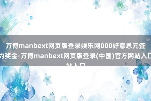 万博manbext网页版登录娱乐网000好意思元签约奖金-万博manbext网页版登录(中国)官方网站入口