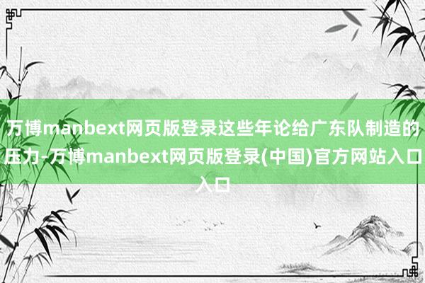 万博manbext网页版登录这些年论给广东队制造的压力-万博manbext网页版登录(中国)官方网站入口